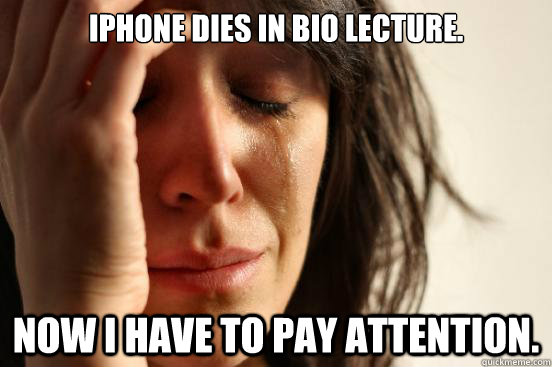 Iphone dies in bio lecture. Now I have to pay attention.  First World Problems