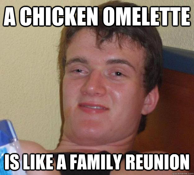 A chicken omelette is like a family reunion  10 Guy