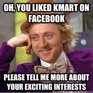 Oh, you liked KMART on facebook please TELL me more about your exciting interests  - Oh, you liked KMART on facebook please TELL me more about your exciting interests   Condescending Wonka