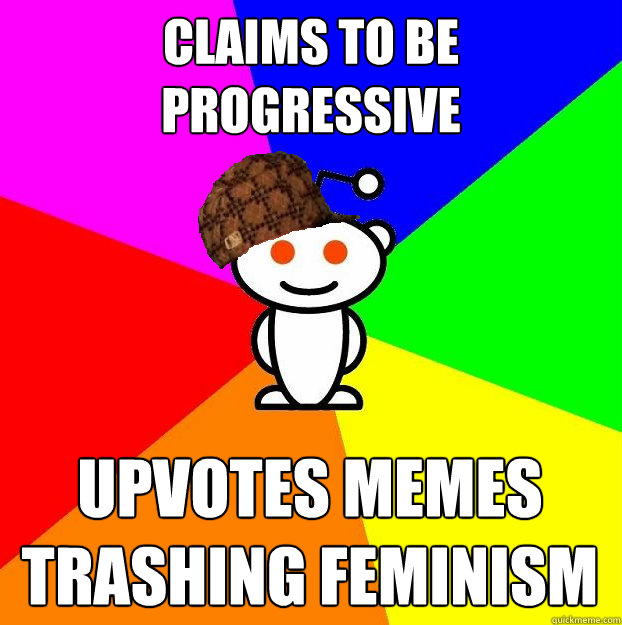 Claims to be progressive upvotes memes trashing feminism  Scumbag Redditor