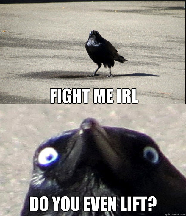 Fight me IRL DO YOU EVEN LIFT? WHAT THE FUCK DID YOU SAY  Insanity Crow