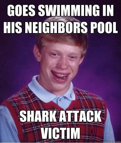 Goes swimming in his neighbors pool Shark Attack Victim - Goes swimming in his neighbors pool Shark Attack Victim  Bad Luck Brian