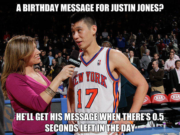 A birthday message for justin jones? He'll get his message when there's 0.5 seconds left in the day  Jeremy Lin