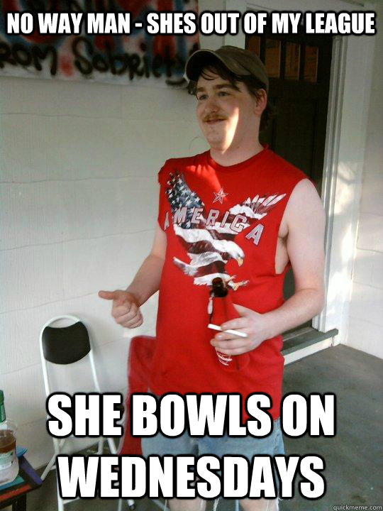 No way Man - shes out of my league She Bowls on Wednesdays  Redneck Randal