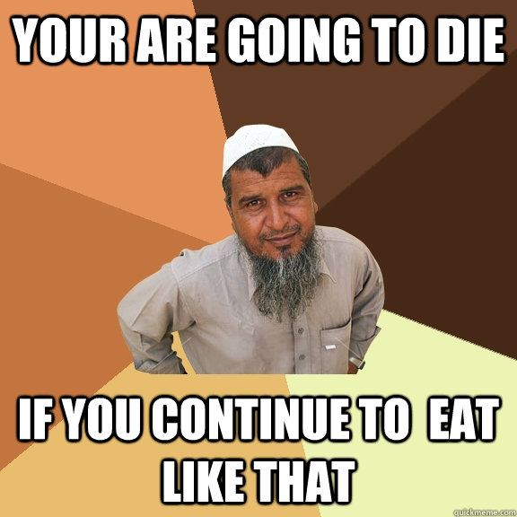 Your are going to die If you continue to  eat like that  Ordinary Muslim Man