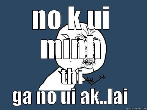 NO K UI MÌNH THI GA NO UI AK..LAI  Y U No