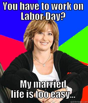 easylife mom - YOU HAVE TO WORK ON LABOR DAY? MY MARRIED LIFE IS TOO EASY... Sheltering Suburban Mom