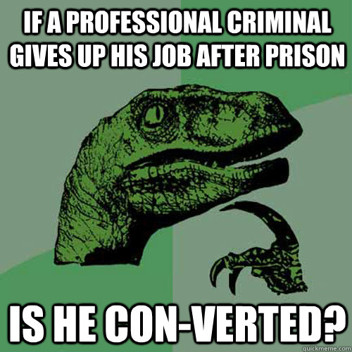 If a professional criminal gives up his job after prison Is he con-verted?  Philosoraptor