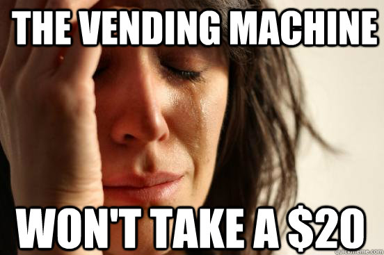 The vending machine Won't take a $20 - The vending machine Won't take a $20  First World Problems