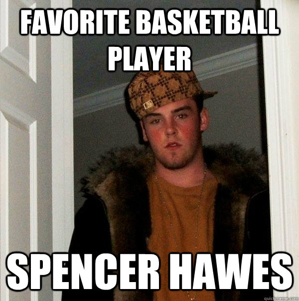 Favorite basketball player spencer hawes  Scumbag Steve