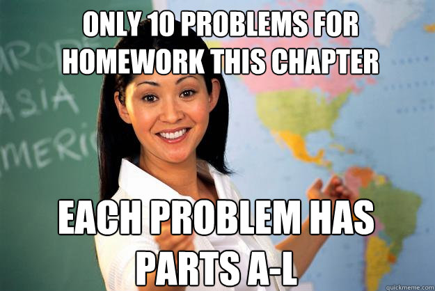 Only 10 problems for homework this chapter Each problem has parts A-L  Unhelpful High School Teacher