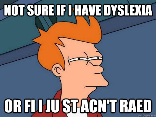 not sure if I have dyslexia  or fi i ju st acn't raed  Futurama Fry