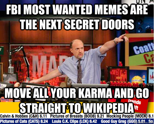 FBI Most Wanted Memes Are the Next Secret Doors mOVE ALL YOUR KARMA AND GO STRAIGHT TO WIKIPEDIA - FBI Most Wanted Memes Are the Next Secret Doors mOVE ALL YOUR KARMA AND GO STRAIGHT TO WIKIPEDIA  Mad Karma with Jim Cramer