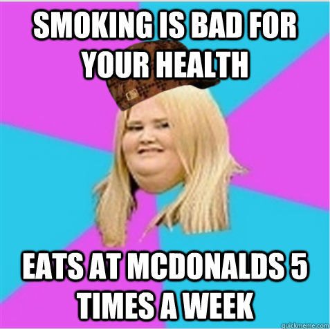 Smoking is bad for your health eats at mcdonalds 5 times a week  scumbag fat girl