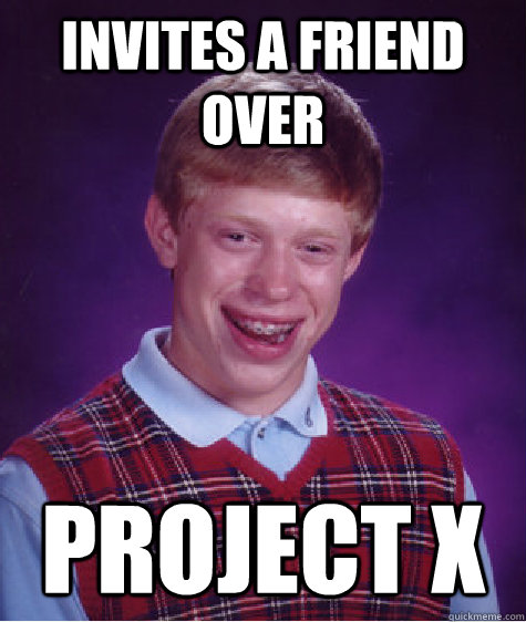 Invites a friend over project x - Invites a friend over project x  Bad Luck Brian