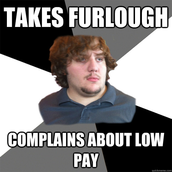 Takes Furlough Complains about low pay  Family Tech Support Guy