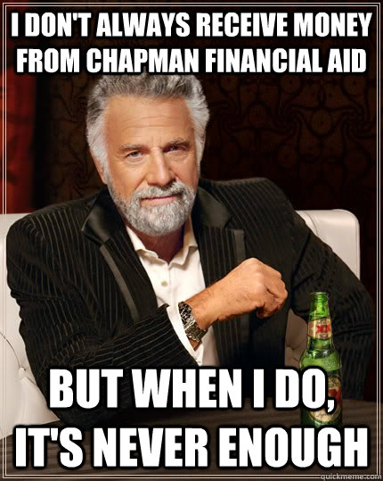 I don't always receive money from chapman financial aid But when I do, it's never enough  The Most Interesting Man In The World