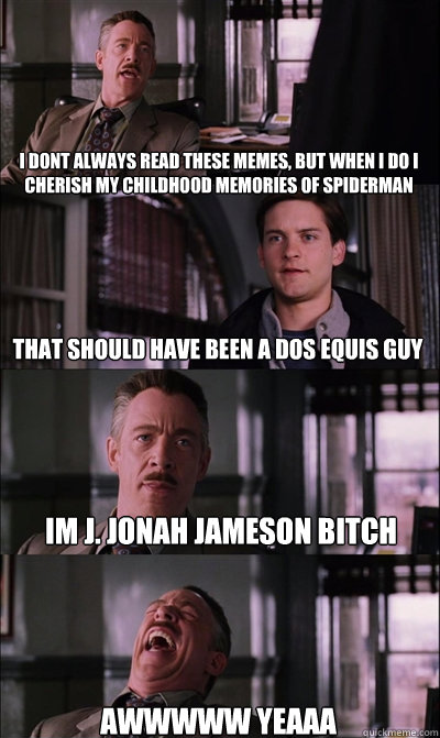 i dont always read these memes, but when i do i cherish my childhood memories of spiderman that should have been a dos equis guy im j. jonah jameson bitch awwwww yeaaa  JJ Jameson