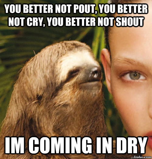 you better not pout, you better not cry, you better not shout im coming in dry  rape sloth