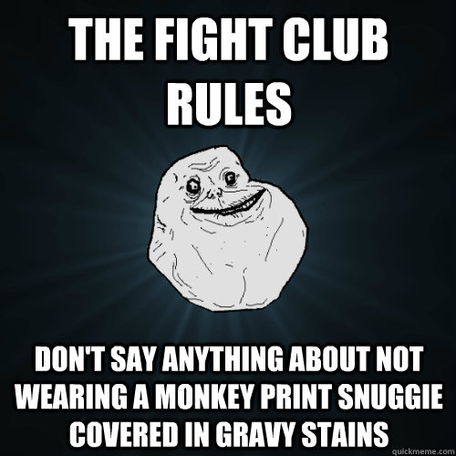 The Fight Club rules  don't say anything about not wearing a monkey print Snuggie covered in gravy stains  Forever Alone