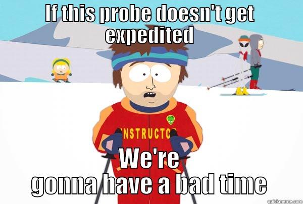 IF THIS PROBE DOESN'T GET EXPEDITED WE'RE GONNA HAVE A BAD TIME Super Cool Ski Instructor