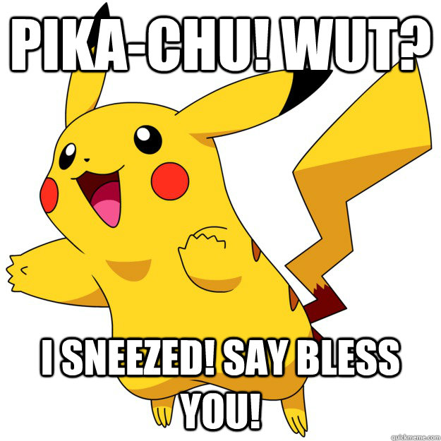 PIKA-CHU! WUT? I SNEEZED! SAY BLESS YOU! - PIKA-CHU! WUT? I SNEEZED! SAY BLESS YOU!  pikachu sneezed!