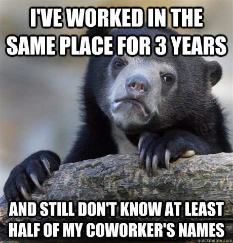 I've worked in the same place for 3 years and still don't know at least half of my coworker's names  Confession Bear