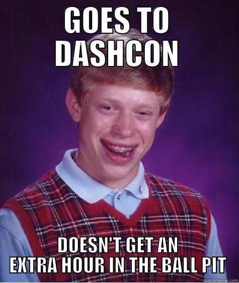 GOES TO DASHCON DOESN'T GET AN EXTRA HOUR IN THE BALL PIT Bad Luck Brian