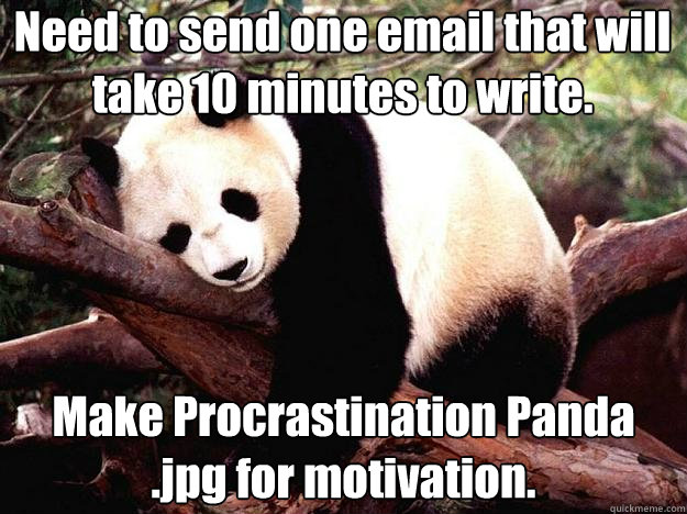 Need to send one email that will take 10 minutes to write. Make Procrastination Panda .jpg for motivation.  Procrastination Panda