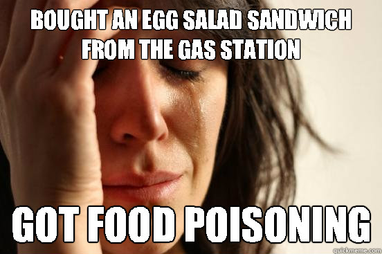 BOUGHT an egg salad sandwich from the gas station GOT FOOD POISONING - BOUGHT an egg salad sandwich from the gas station GOT FOOD POISONING  First World Problems