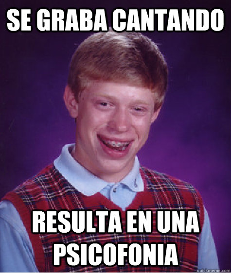 se graba cantando resulta en una psicofonia  Bad Luck Brian