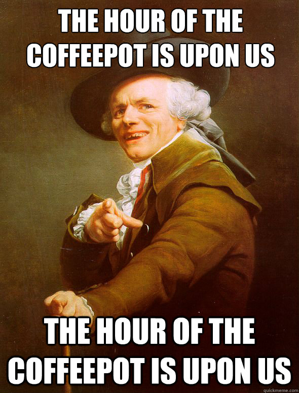 the hour of the coffeepot is upon us the hour of the coffeepot is upon us  Joseph Ducreux