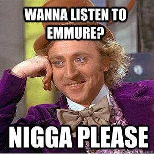 Wanna listen to Emmure? NIGGA PLEASE  Creepy Wonka