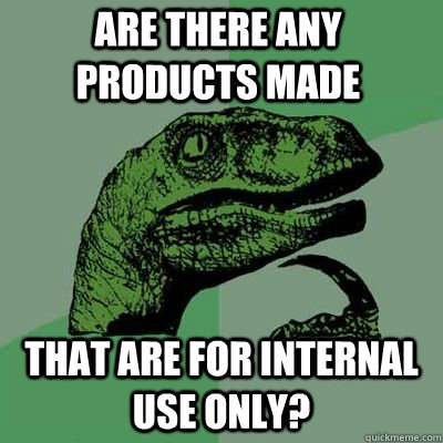 are there any products made that are for internal use only?  Philosoraptor