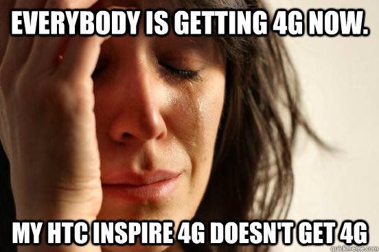 Everybody is getting 4G now. My HTC Inspire 4G doesn't get 4G  First World Problems