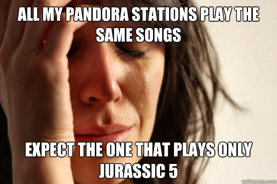 All my Pandora stations play the same songs Expect the one that plays only Jurassic 5 - All my Pandora stations play the same songs Expect the one that plays only Jurassic 5  First World Problems