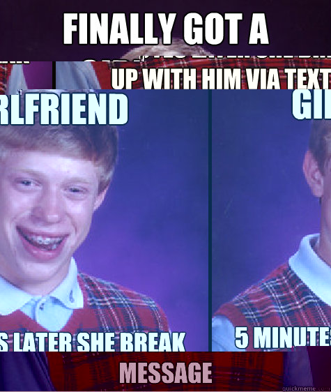 Finally got a girlfriend 5 minutes later she break up with him via text message  - Finally got a girlfriend 5 minutes later she break up with him via text message   Bad Luck Brian