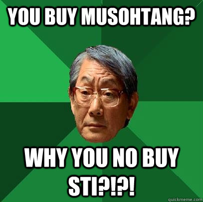 you buy musohtang? Why you no buy sti?!?! - you buy musohtang? Why you no buy sti?!?!  High Expectations Asian Father