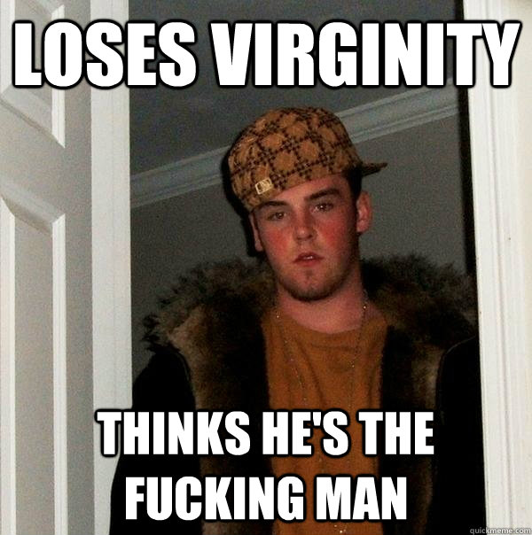 loses virginity thinks he's the fucking man  Scumbag Steve