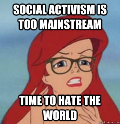 Social Activism is too mainstream Time to hate the world  Hipster Ariel