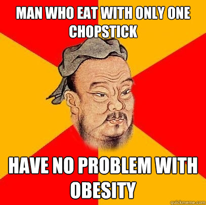 Man who eat with only one chopstick Have no problem with obesity  Confucius says