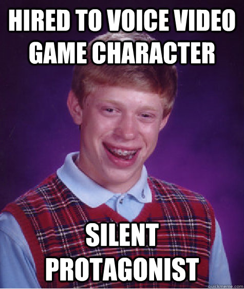 hired to voice video game character silent protagonist  Bad Luck Brian