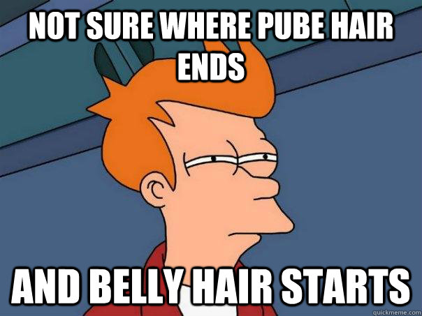 not sure where pube hair ends and belly hair starts  Futurama Fry