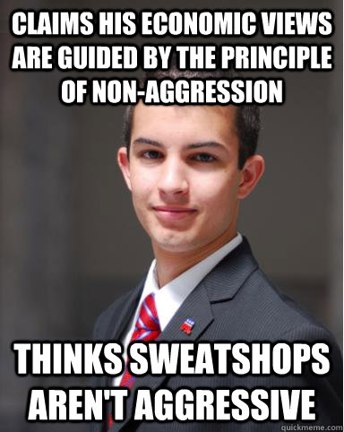 claims his economic views are guided by the principle of non-aggression thinks sweatshops aren't aggressive  College Conservative