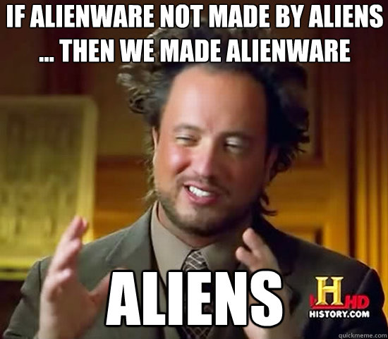 If AlienWare not made by aliens ... then we made alienware ALIENS  Ancient Aliens