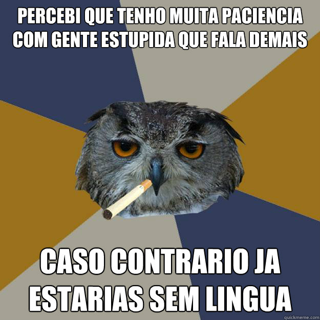 percebi que tenho muita paciencia com gente estupida que fala demais caso contrario ja 
estarias sem lingua - percebi que tenho muita paciencia com gente estupida que fala demais caso contrario ja 
estarias sem lingua  Art Student Owl