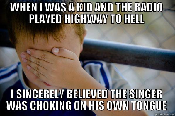 WHEN I WAS A KID AND THE RADIO PLAYED HIGHWAY TO HELL I SINCERELY BELIEVED THE SINGER WAS CHOKING ON HIS OWN TONGUE Confession kid