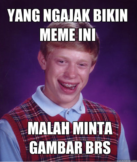 Yang ngajak Bikin Meme ini  Malah Minta Gambar BRS - Yang ngajak Bikin Meme ini  Malah Minta Gambar BRS  Bad Luck Brian