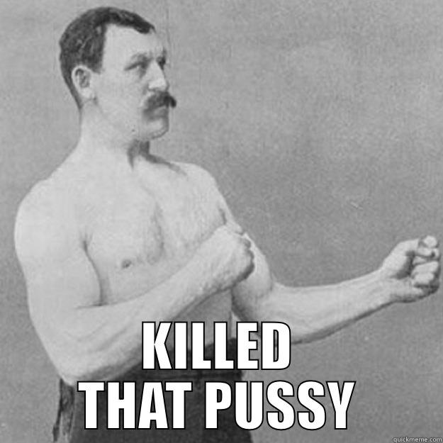  KILLED THAT PUSSY overly manly man