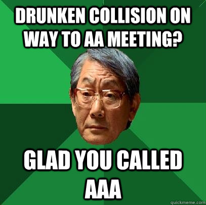 Drunken collision on way to AA Meeting? Glad you called AAA  High Expectations Asian Father